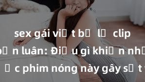 sex gái việt bị lộ clip Phim sex loạn luân: Điều gì khiến những thước phim nóng này gây sốt trên mạng xã hội? Ai là người nổi tiếng đóng phim loạn luân đình đám?