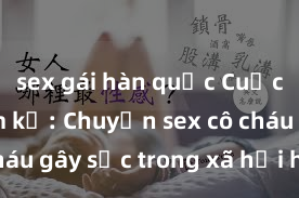 sex gái hàn quốc Cuộc tình cấm kỵ: Chuyện sex cô cháu gây sốc trong xã hội hiện đại