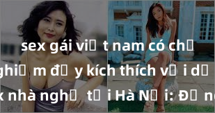 sex gái việt nam có chồng Trải nghiệm đầy kích thích với dịch vụ sex nhà nghỉ tại Hà Nội: Đẳng cấp, riêng tư và đáng nhớ