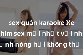 sex quán karaoke Xem ngay phim sex mới nhất với những cảnh nóng hổi không thể bỏ lỡ! Cơ hội tận hưởng những khoảnh khắc đầy kích thích ngay hôm nay!