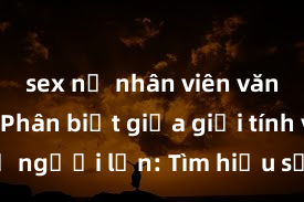 sex nữ nhân viên văn phòng Phân biệt giữa giới tính và sex ở người lớn: Tìm hiểu sự khác biệt và yếu tố quyết định