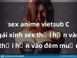 sex anime vietsub Cặp đôi gái xinh sex thổi hồn vào đêm muộn