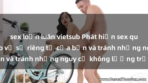 sex loạn luân vietsub Phát hiện sex quay lén: cách để bảo vệ sự riêng tư của bạn và tránh những nguy cơ không lường trước.