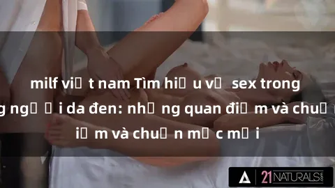 milf việt nam Tìm hiểu về sex trong cộng đồng người da đen: những quan điểm và chuẩn mực mới