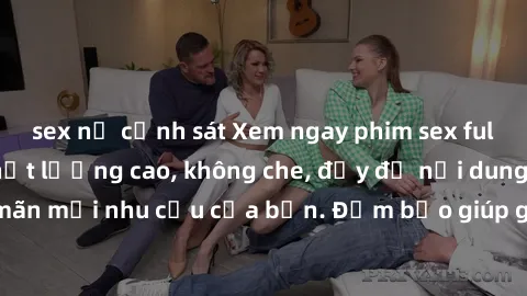 sex nữ cảnh sát Xem ngay phim sex full HD, cảnh nóng chất lượng cao, không che, đầy đủ nội dung hấp dẫn, thỏa mãn mọi nhu cầu của bạn. Đảm bảo giúp giải tỏa căng thẳng và tăng cường hưng phấn.
