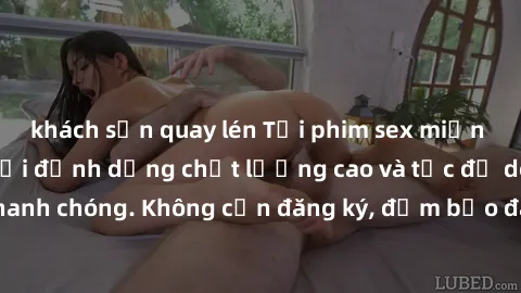 khách sạn quay lén Tải phim sex miễn phí ngay hôm nay với định dạng chất lượng cao và tốc độ download nhanh chóng. Không cần đăng ký, đảm bảo đáp ứng nhu cầu giải trí của bạn.