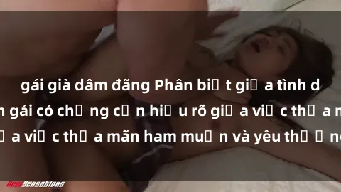 gái già dâm đãng Phân biệt giữa tình dục và tình yêu: Con gái có chồng cần hiểu rõ giữa việc thỏa mãn ham muốn và yêu thương chồng.