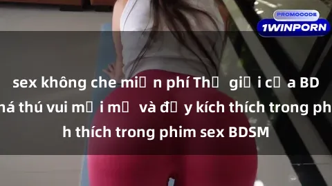 sex không che miễn phí Thế giới của BDSM: Khám phá thú vui mới mẻ và đầy kích thích trong phim sex BDSM