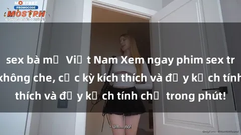 sex bà mẹ Việt Nam Xem ngay phim sex tra tấn siêu nóng không che, cực kỳ kích thích và đầy kịch tính chỉ trong phút!