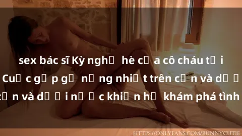 sex bác sĩ Kỳ nghỉ hè của cô cháu tại bãi biển gợi cảm: Cuộc gặp gỡ nồng nhiệt trên cạn và dưới nước khiến họ khám phá tình cảm mới.