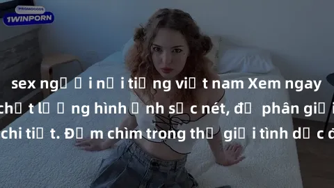 sex người nổi tiếng việt nam Xem ngay phim sex HD với chất lượng hình ảnh sắc nét, độ phân giải cao đến từng chi tiết. Đắm chìm trong thế giới tình dục đỉnh cao với những cảnh quay nóng bỏng, hấp dẫn.