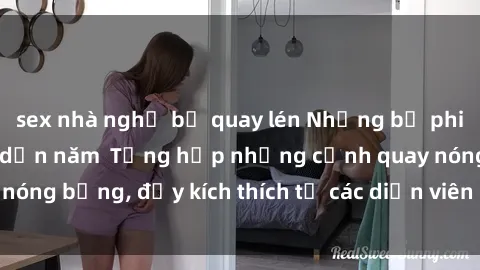 sex nhà nghỉ bị quay lén Những bộ phim sex nữ sinh hấp dẫn năm  Tổng hợp những cảnh quay nóng bỏng, đầy kích thích từ các diễn viên nữ sinh xinh đẹp
