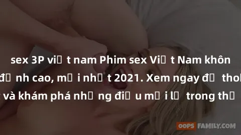 sex 3P việt nam Phim sex Việt Nam không che - Cảnh nóng đỉnh cao, mới nhất 2021. Xem ngay để thoả mãn khao khát và khám phá những điều mới lạ trong thế giới giải trí cho người trưởng thành.