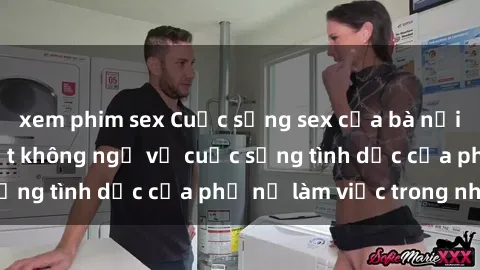 xem phim sex Cuộc sống sex của bà nội trợ: Những bí mật không ngờ về cuộc sống tình dục của phụ nữ làm việc trong nhà