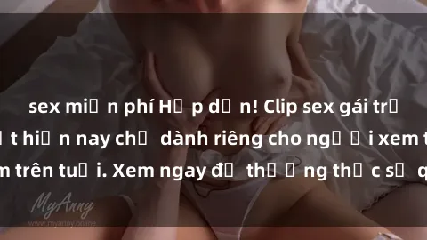 sex miễn phí Hấp dẫn! Clip sex gái trẻ không che hot nhất hiện nay chỉ dành riêng cho người xem trên tuổi. Xem ngay để thưởng thức sự quyến rũ và lôi cuốn.