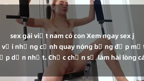 sex gái việt nam có con Xem ngay sex jav idol HD không che với những cảnh quay nóng bỏng đẹp mắt, hấp dẫn nhất. Chắc chắn sẽ làm hài lòng các fan hâm mộ đam mê JAV.