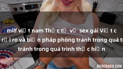 milf việt nam Thực tế về sex gái Việt có bầu: Những rủi ro và biện pháp phòng tránh trong quá trình thực hiện