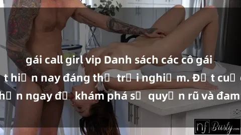 gái call girl vip Danh sách các cô gái gọi sex Việt hot nhất hiện nay đáng thử trải nghiệm. Đặt cuộc hẹn ngay để khám phá sự quyến rũ và đam mê từ những cô gái này.