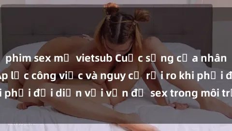 phim sex mỹ vietsub Cuộc sống của nhân viên nhà hàng: Áp lực công việc và nguy cơ rủi ro khi phải đối diện với vấn đề sex trong môi trường làm việc