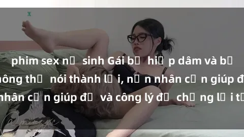 phim sex nữ sinh Gái bị hiếp dâm và bạo lực: Nỗi đau không thể nói thành lời, nạn nhân cần giúp đỡ và công lý để chống lại tệ đạo.