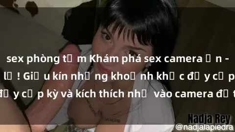 sex phòng tắm Khám phá sex camera ẩn - Bí mật không thể lộ! Giấu kín những khoảnh khắc đầy cấp kỳ và kích thích nhờ vào camera đốt camouflaged.