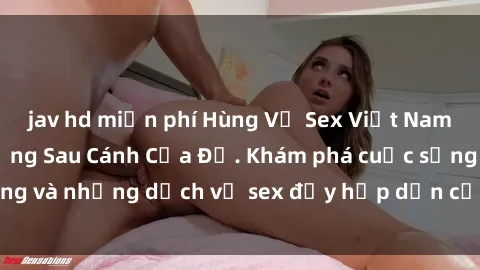 jav hd miễn phí Hùng Vỹ Sex Việt Nam: Những Bí Mật Đằng Sau Cánh Cửa Đỏ. Khám phá cuộc sống và những dịch vụ sex đầy hấp dẫn của người Việt Nam.