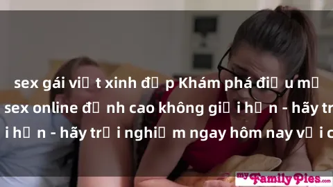 sex gái việt xinh đẹp Khám phá điều mới mẻ với dịch vụ sex online đỉnh cao không giới hạn - hãy trải nghiệm ngay hôm nay với chúng tôi!