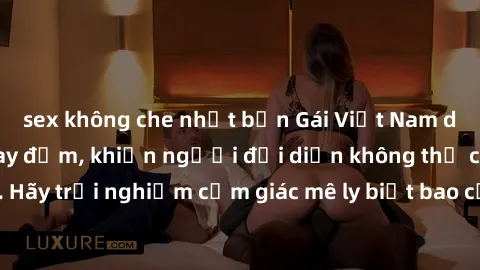 sex không che nhật bản Gái Việt Nam dâm đãng làm tình say đắm, khiến người đối diện không thể cưỡng lại được. Hãy trải nghiệm cảm giác mê ly biết bao của phong cách yêu đương đậm chất dân tộc!
