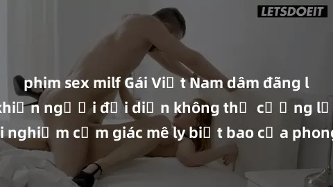 phim sex milf Gái Việt Nam dâm đãng làm tình say đắm, khiến người đối diện không thể cưỡng lại được. Hãy trải nghiệm cảm giác mê ly biết bao của phong cách yêu đương đậm chất dân tộc!