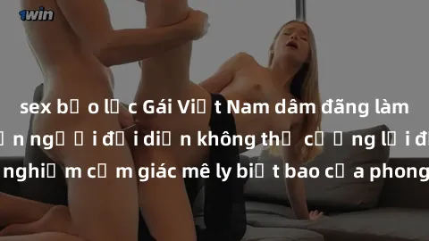 sex bạo lực Gái Việt Nam dâm đãng làm tình say đắm, khiến người đối diện không thể cưỡng lại được. Hãy trải nghiệm cảm giác mê ly biết bao của phong cách yêu đương đậm chất dân tộc!