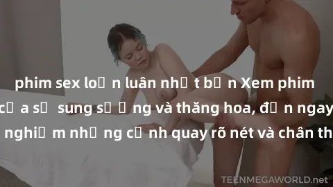 phim sex loạn luân nhật bản Xem phim sex HD: Đỉnh cao của sự sung sướng và thăng hoa, đến ngay để trải nghiệm những cảnh quay rõ nét và chân thực nhất. Hãy cùng khám phá!