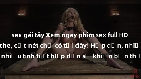 sex gái tây Xem ngay phim sex full HD đỉnh cao, không che, cực nét chỉ có tại đây! Hấp dẫn, nhiều tình tiết hấp dẫn sẽ khiến bạn thỏa mãn đắm say.