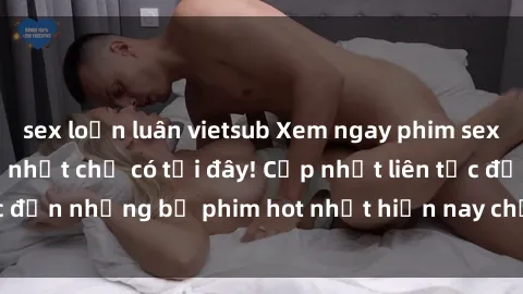 sex loạn luân vietsub Xem ngay phim sex mới nhất, hấp dẫn nhất chỉ có tại đây! Cập nhật liên tục đến những bộ phim hot nhất hiện nay chỉ trong vài cú click!