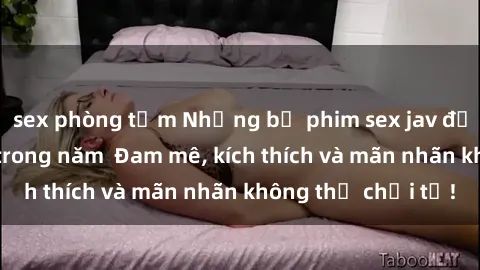 sex phòng tắm Những bộ phim sex jav đỉnh cao phải xem trong năm  Đam mê, kích thích và mãn nhãn không thể chối từ!