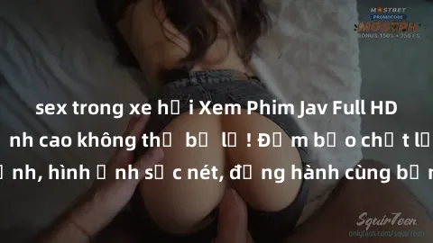 sex trong xe hơi Xem Phim Jav Full HD: Những bộ phim đỉnh cao không thể bỏ lỡ! Đảm bảo chất lượng ổn định, hình ảnh sắc nét, đồng hành cùng bạn trong những giây phút thư giãn!