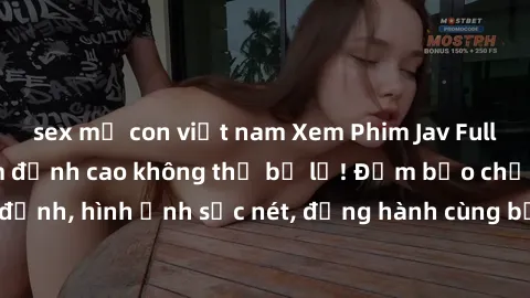 sex mẹ con việt nam Xem Phim Jav Full HD: Những bộ phim đỉnh cao không thể bỏ lỡ! Đảm bảo chất lượng ổn định, hình ảnh sắc nét, đồng hành cùng bạn trong những giây phút thư giãn!