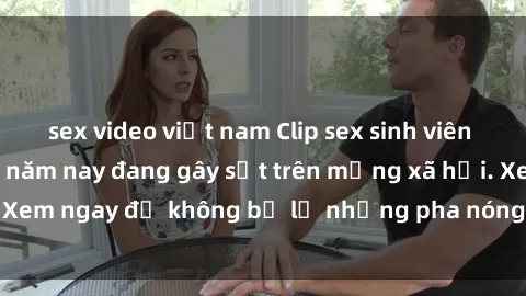 sex video việt nam Clip sex sinh viên mới nhất hot nhất năm nay đang gây sốt trên mạng xã hội. Xem ngay để không bỏ lỡ những pha nóng không thể bỏ qua!