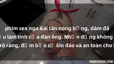 phim sex nga Gái tân nóng bỏng, dâm đãng thỏa mãn nhu cầu làm tình của đàn ông. Nhận dạng không rõ ràng, đảm bảo sự kín đáo và an toàn cho trải nghiệm tuyệt vời.