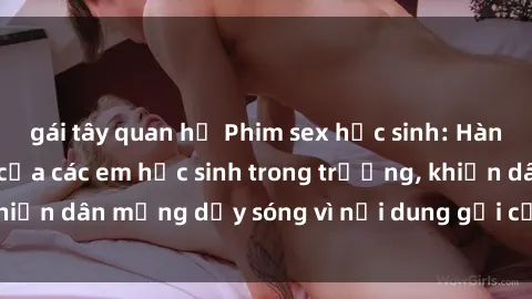 gái tây quan hệ Phim sex học sinh: Hành động nóng bỏng của các em học sinh trong trường, khiến dân mạng dậy sóng vì nội dung gợi cảm và kích thích.