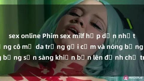 sex online Phim sex milf hấp dẫn nhất mọi thời đại: Những cô mẹ da trắng gợi cảm và nóng bỏng sẵn sàng khiến bạn lên đỉnh chỉ trong chớp mắt!