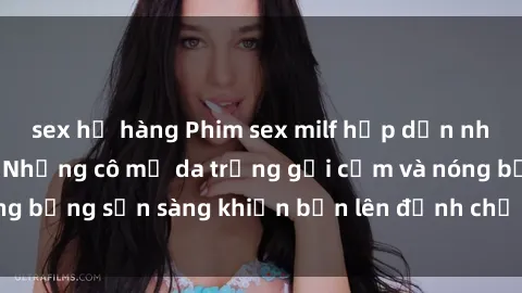 sex họ hàng Phim sex milf hấp dẫn nhất mọi thời đại: Những cô mẹ da trắng gợi cảm và nóng bỏng sẵn sàng khiến bạn lên đỉnh chỉ trong chớp mắt!