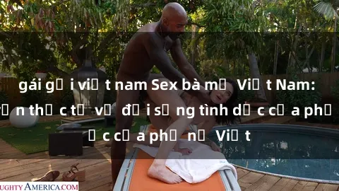 gái gọi việt nam Sex bà mẹ Việt Nam: Câu chuyện thực tế về đời sống tình dục của phụ nữ Việt