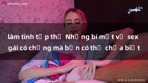 làm tình tập thể Những bí mật về sex gái có chồng mà bạn có thể chưa biết