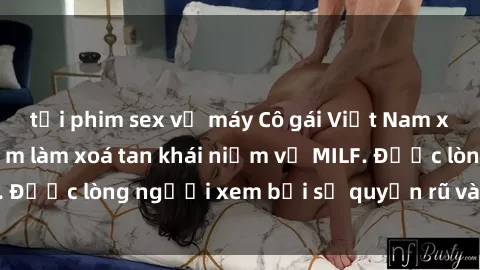 tải phim sex về máy Cô gái Việt Nam xinh đẹp và gợi cảm làm xoá tan khái niệm về MILF. Được lòng người xem bởi sự quyến rũ và dễ thương.