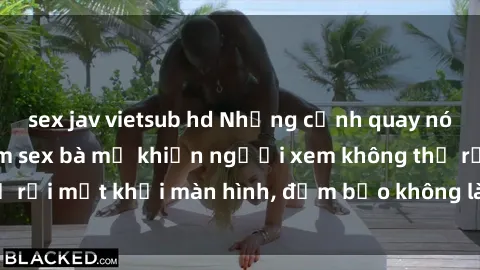 sex jav vietsub hd Những cảnh quay nóng bỏng trong phim sex bà mẹ khiến người xem không thể rời mắt khỏi màn hình, đảm bảo không làm bạn thất vọng!