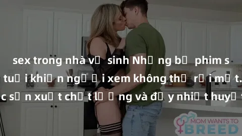sex trong nhà vệ sinh Những bộ phim sex của phụ nữ lớn tuổi khiến người xem không thể rời mắt. Được sản xuất chất lượng và đầy nhiệt huyết, đáng xem và trải nghiệm.