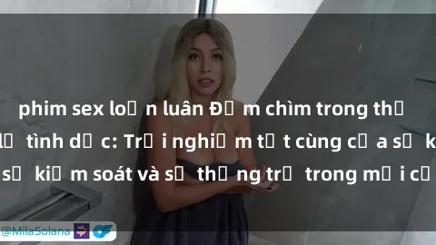 phim sex loạn luân Đắm chìm trong thế giới phim sex nô lệ tình dục: Trải nghiệm tột cùng của sự kiểm soát và sự thống trị trong mỗi cảnh quay mãnh liệt