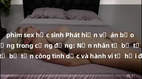phim sex học sinh Phát hiện vụ án bạo dâm sex gây chấn động trong cộng đồng: Nạn nhân tố bị tấn công tình dục và hành vi tệ hại được tiết lộ