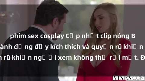 phim sex cosplay Cập nhật clip nóng BDSM: Những pha hành động đầy kích thích và quyến rũ khiến người xem không thể rời mắt. Đừng bỏ lỡ!