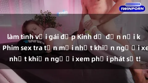làm tình với gái đẹp Kinh dị đến nỗi không thể tin nổi: Phim sex tra tấn mới nhất khiến người xem phải phát sốt!